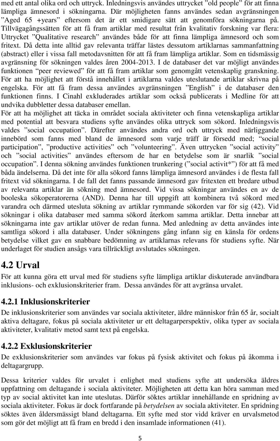 Tillvägagångssätten för att få fram artiklar med resultat från kvalitativ forskning var flera: Uttrycket Qualitative research användes både för att finna lämpliga ämnesord och som fritext.