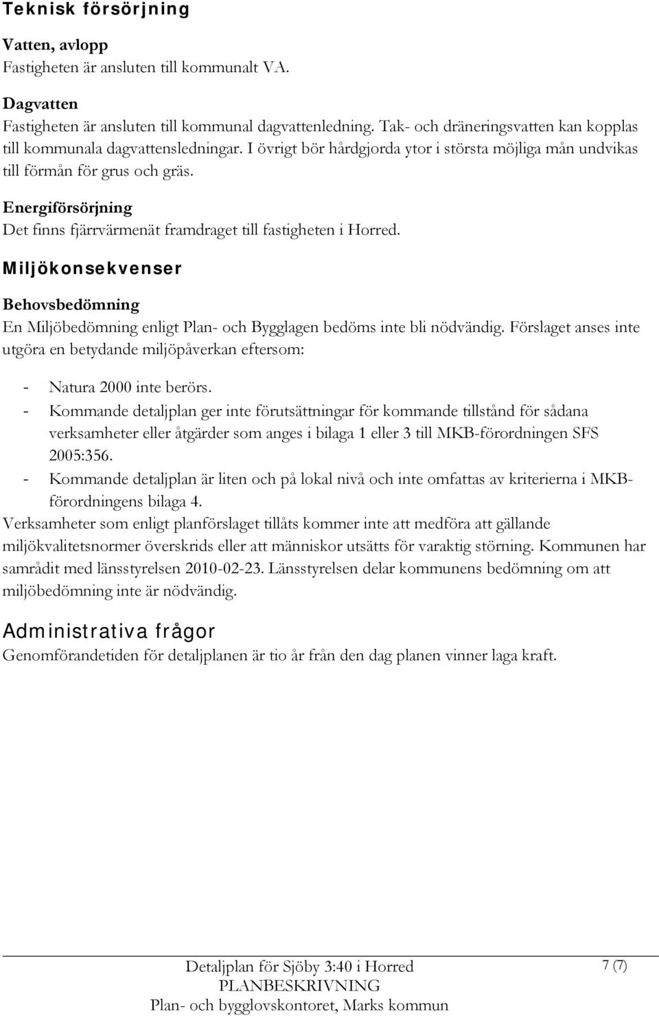 Energiförsörjning Det finns fjärrvärmenät framdraget till fastigheten i Horred. Miljökonsekvenser Behovsbedömning En Miljöbedömning enligt Plan- och Bygglagen bedöms inte bli nödvändig.