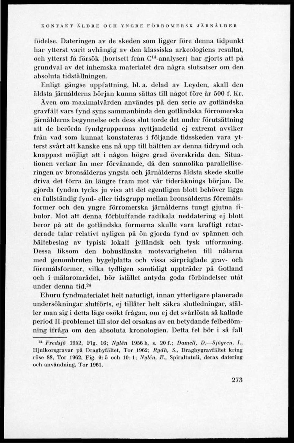 grundval av det inhemska materialet dra några slutsatser om den absoluta tidställningen. Enligt gängse uppfattning, bl. a. delad av Leyden, skall den äldsta järnålderns början kunna sättas till något före år 500 f.