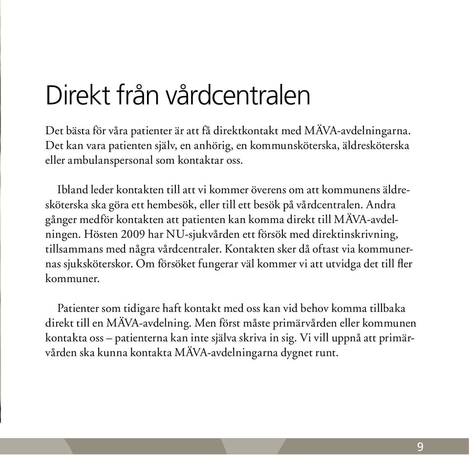 Ibland leder kontakten till att vi kommer överens om att kommunens äldresköterska ska göra ett hembesök, eller till ett besök på vårdcentralen.