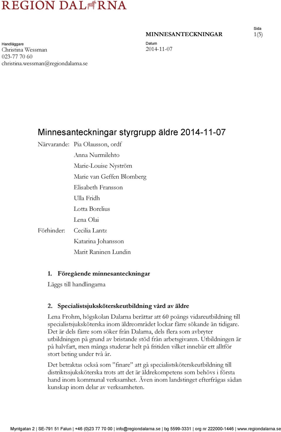 Borelius Lena Olai Förhinder: Cecilia Lantz Katarina Johansson Marit Raninen Lundin 1. Föregående minnesanteckningar Läggs till handlingarna 2.