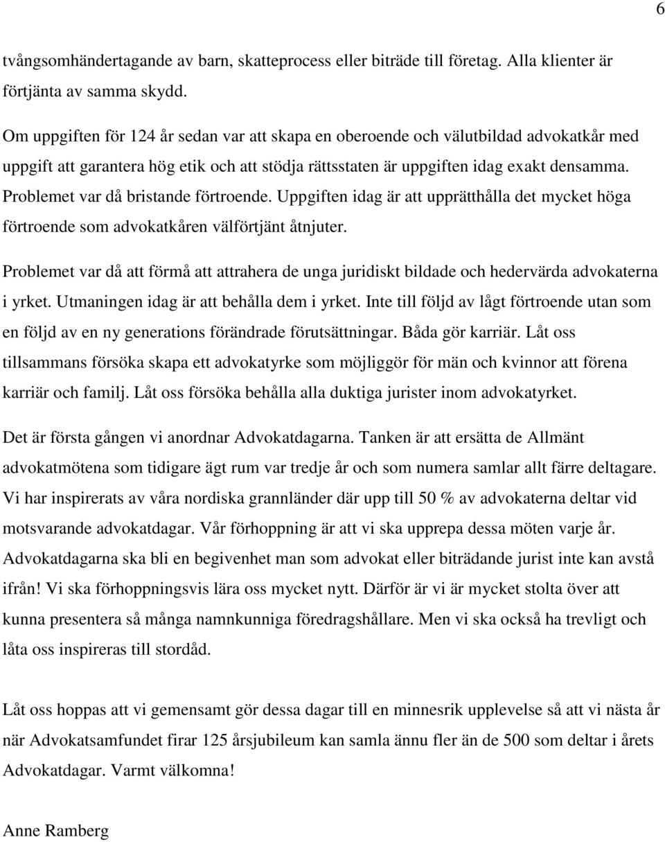 Problemet var då bristande förtroende. Uppgiften idag är att upprätthålla det mycket höga förtroende som advokatkåren välförtjänt åtnjuter.