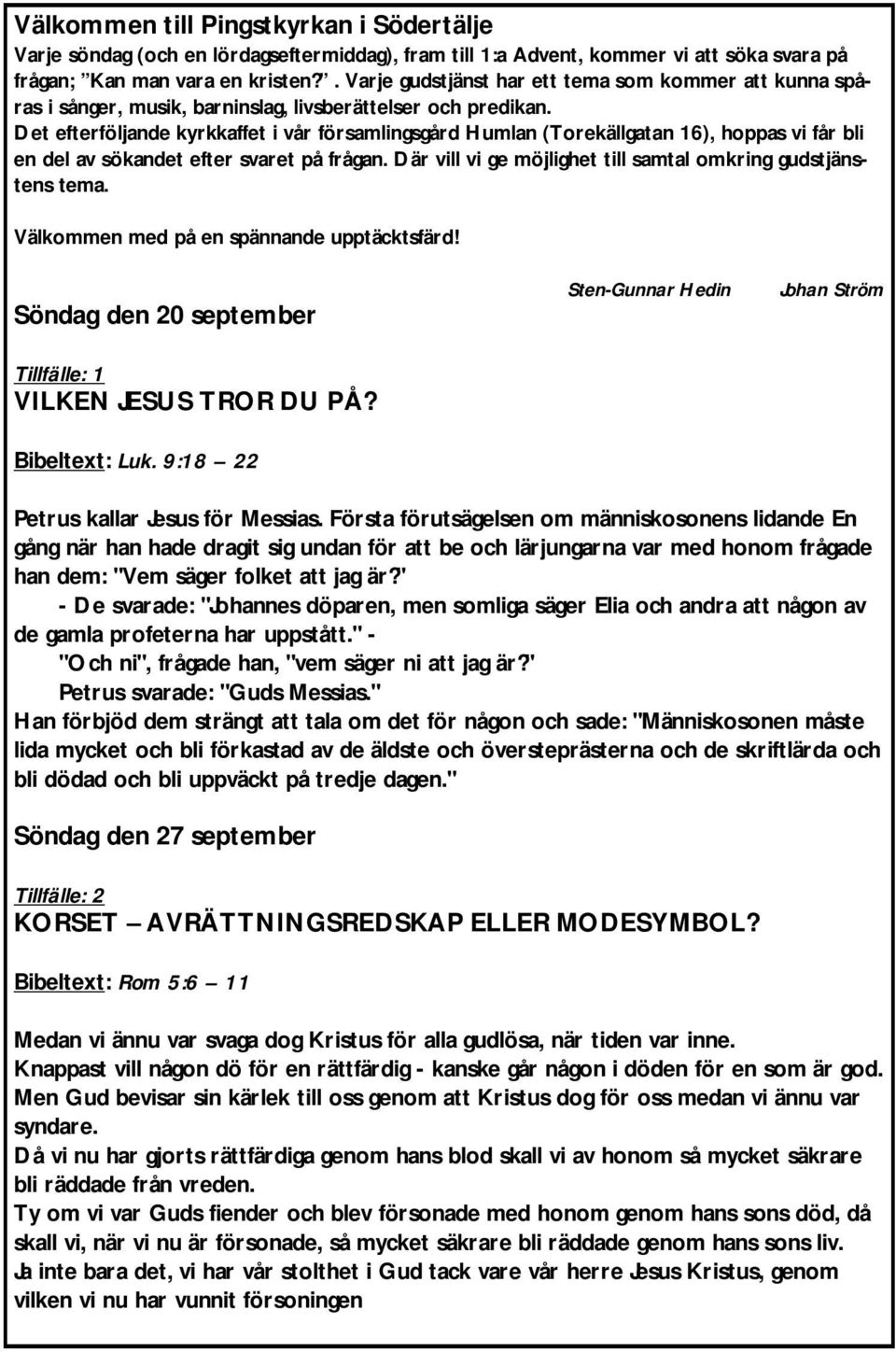 Det efterföljande kyrkkaffet i vår församlingsgård Humlan (Torekällgatan 16), hoppas vi får bli en del av sökandet efter svaret på frågan.