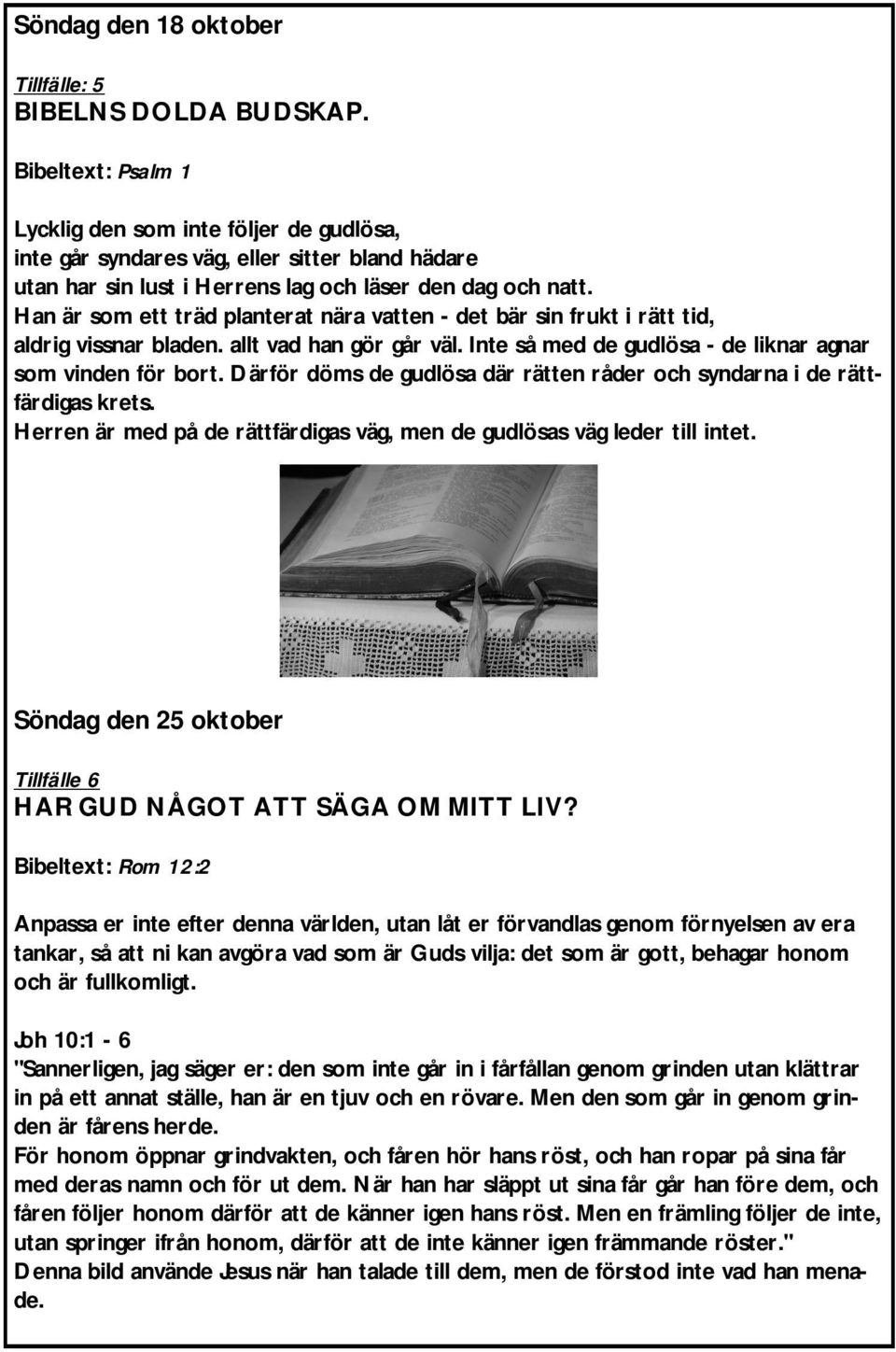 Han är som ett träd planterat nära vatten - det bär sin frukt i rätt tid, aldrig vissnar bladen. allt vad han gör går väl. Inte så med de gudlösa - de liknar agnar som vinden för bort.