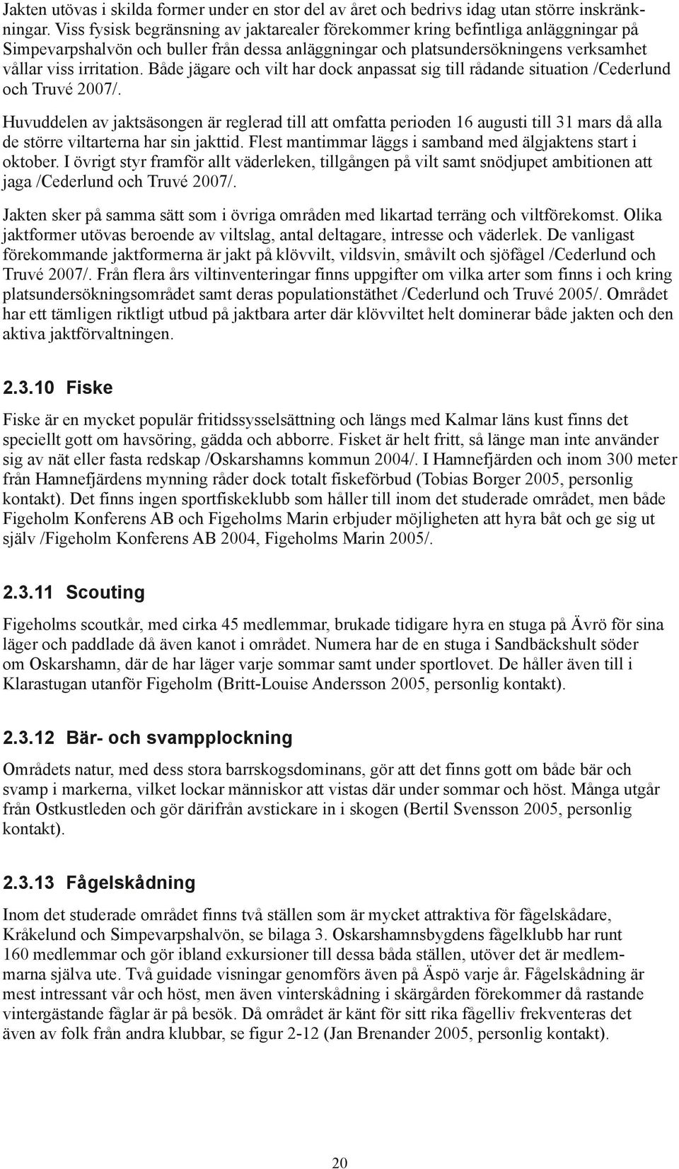 Både jägare och vilt har dock anpassat sig till rådande situation /Cederlund och Truvé 2007/.