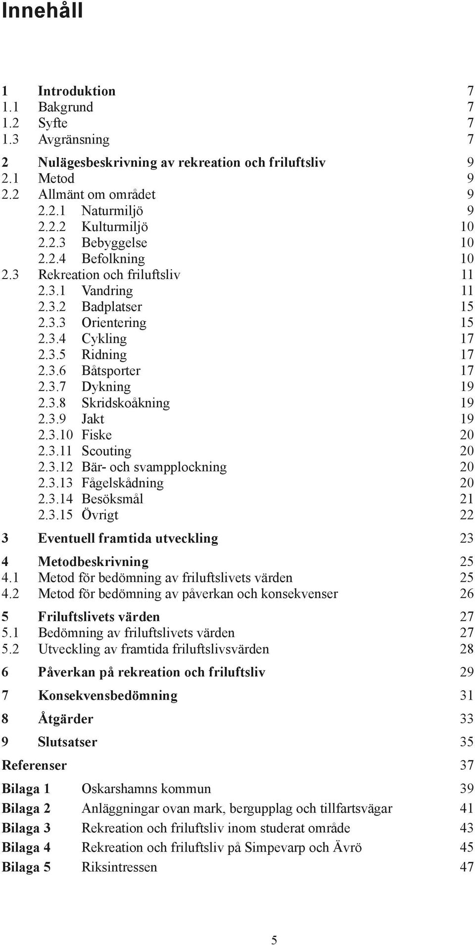 3.8 Skridskoåkning 19 2.3.9 Jakt 19 2.3.10 Fiske 20 2.3.11 Scouting 20 2.3.12 Bär- och svampplockning 20 2.3.13 Fågelskådning 20 2.3.14 Besöksmål 21 2.3.15 Övrigt 22 3 Eventuell framtida utveckling 23 4 Metodbeskrivning 25 4.