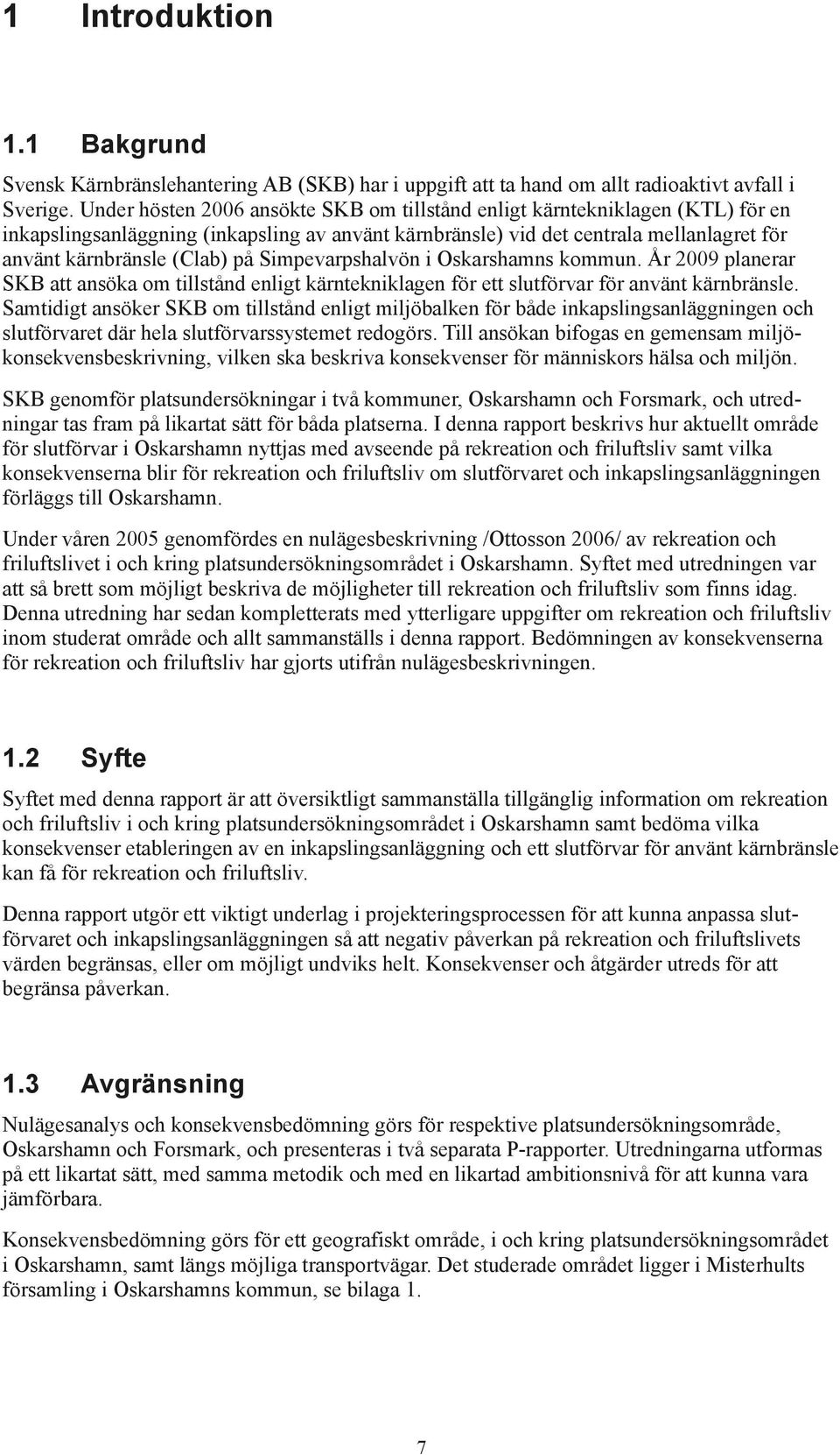 Simpevarpshalvön i Oskarshamns kommun. År 2009 planerar SKB att ansöka om tillstånd enligt kärntekniklagen för ett slutförvar för använt kärnbränsle.