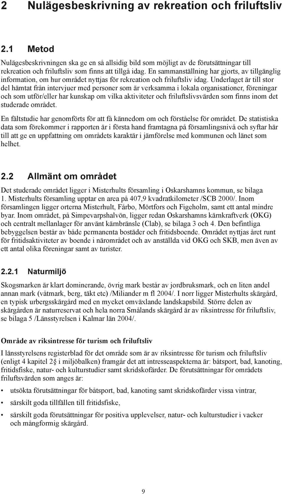 En sammanställning har gjorts, av tillgänglig information, om hur området nyttjas för rekreation och friluftsliv idag.