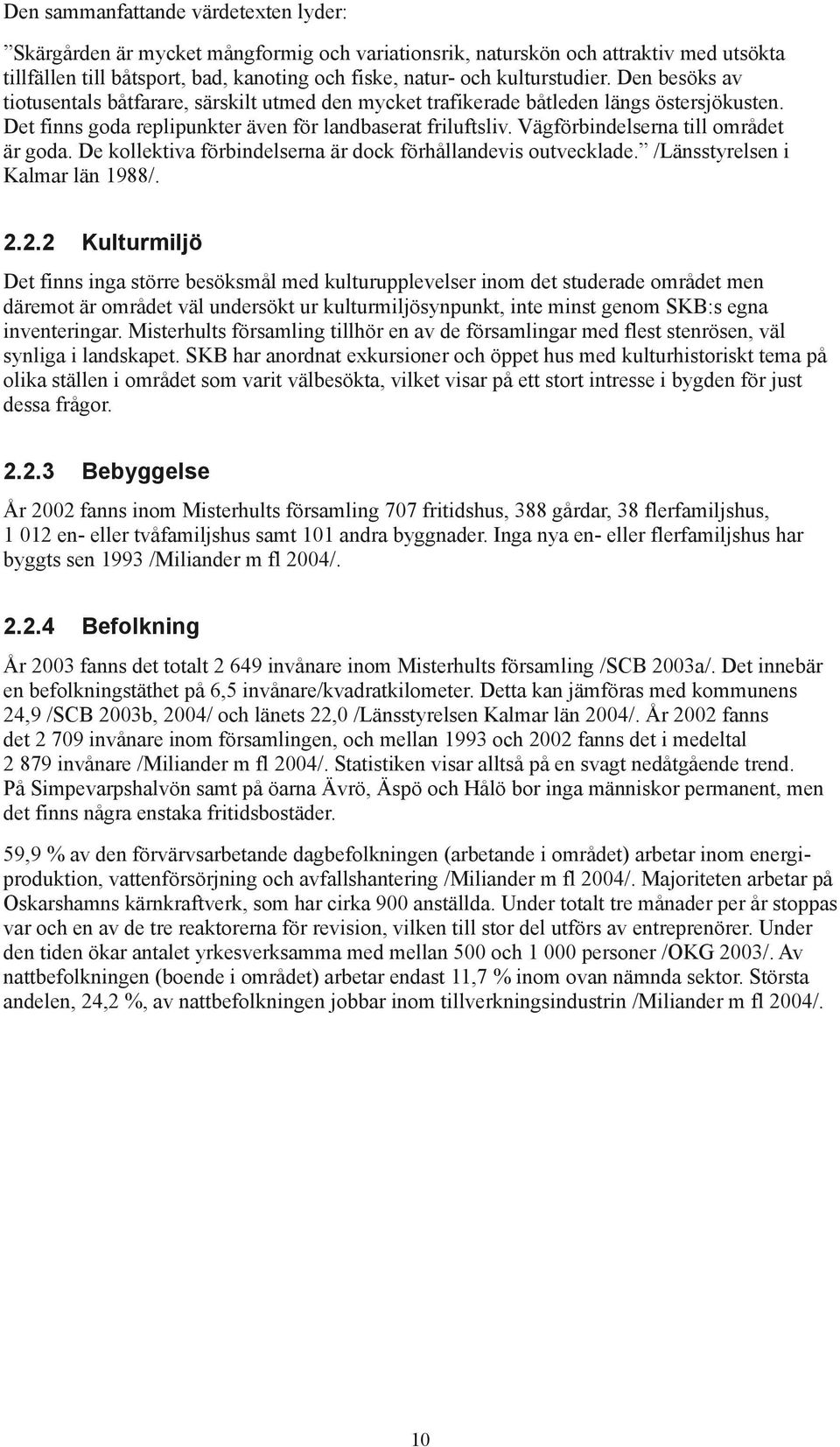 Vägförbindelserna till området är goda. De kollektiva förbindelserna är dock förhållandevis outvecklade. /Länsstyrelsen i Kalmar län 1988/. 2.