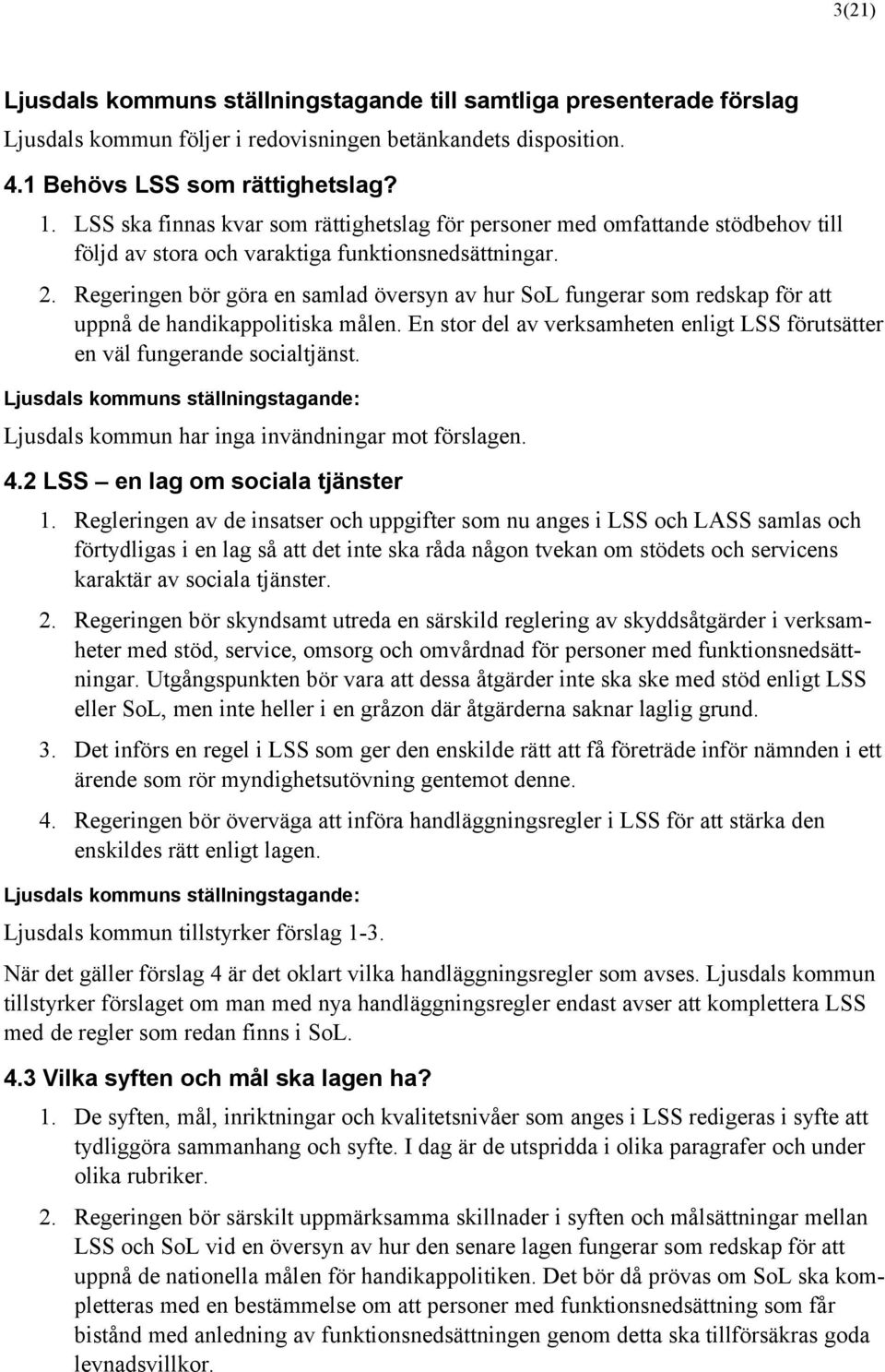 Regeringen bör göra en samlad översyn av hur SoL fungerar som redskap för att uppnå de handikappolitiska målen. En stor del av verksamheten enligt LSS förutsätter en väl fungerande socialtjänst.