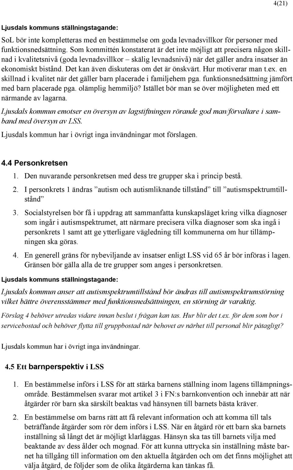 Det kan även diskuteras om det är önskvärt. Hur motiverar man t.ex. en skillnad i kvalitet när det gäller barn placerade i familjehem pga. funktionsnedsättning jämfört med barn placerade pga.