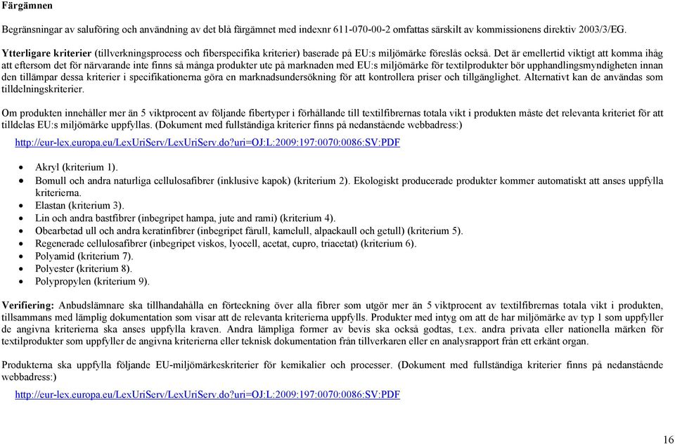 Det är emellertid viktigt att komma ihåg att eftersom det för närvarande inte finns så många produkter ute på marknaden med EU:s miljömärke för textilprodukter bör upphandlingsmyndigheten innan den