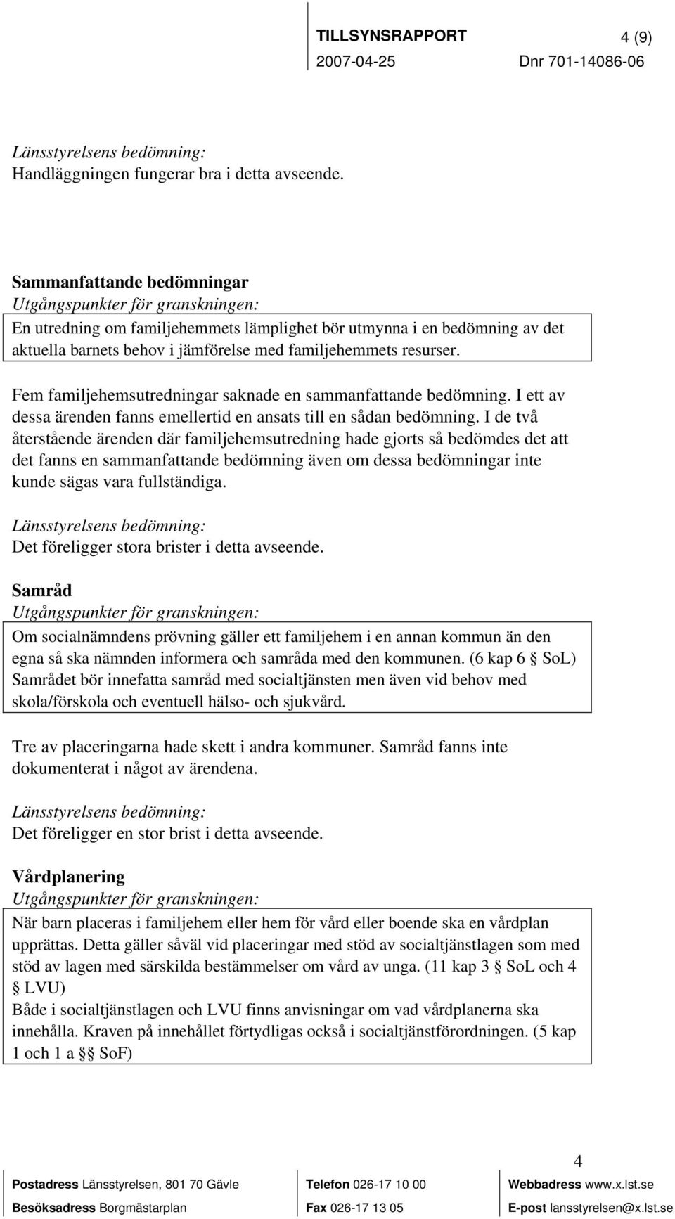 Fem familjehemsutredningar saknade en sammanfattande bedömning. I ett av dessa ärenden fanns emellertid en ansats till en sådan bedömning.