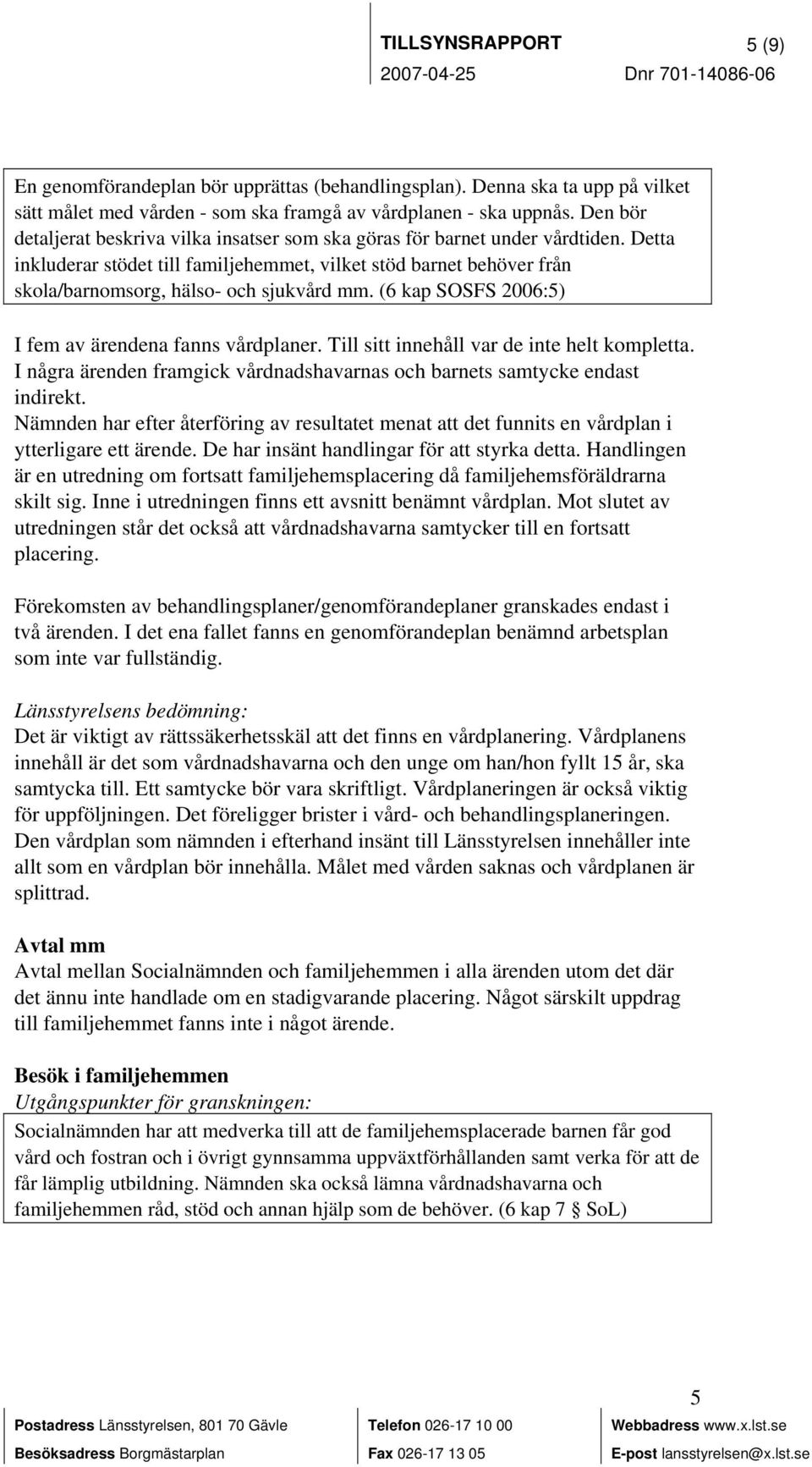 Detta inkluderar stödet till familjehemmet, vilket stöd barnet behöver från skola/barnomsorg, hälso- och sjukvård mm. (6 kap SOSFS 2006:5) I fem av ärendena fanns vårdplaner.