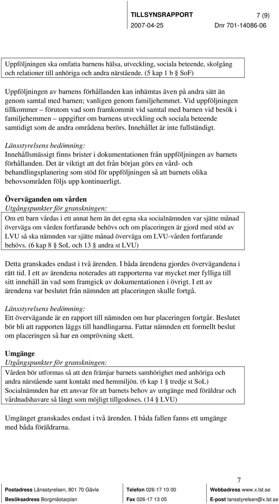 Vid uppföljningen tillkommer förutom vad som framkommit vid samtal med barnen vid besök i familjehemmen uppgifter om barnens utveckling och sociala beteende samtidigt som de andra områdena berörs.