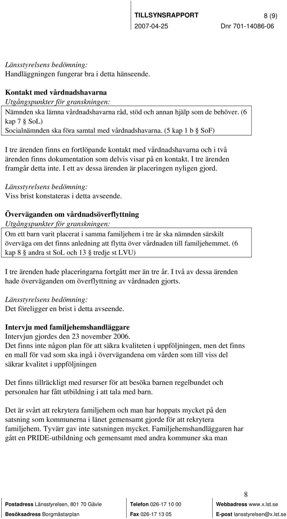 (5 kap 1 b SoF) I tre ärenden finns en fortlöpande kontakt med vårdnadshavarna och i två ärenden finns dokumentation som delvis visar på en kontakt. I tre ärenden framgår detta inte.