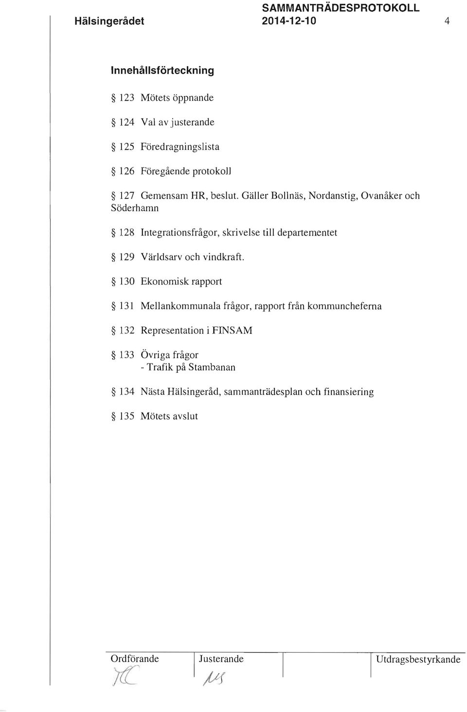 Gäller Bollnäs, Nordanstig, Ovanåker och Söderhamn 128 Integrationsfrågor, skrivelse till departementet 129 Världsarv och vindkraft.