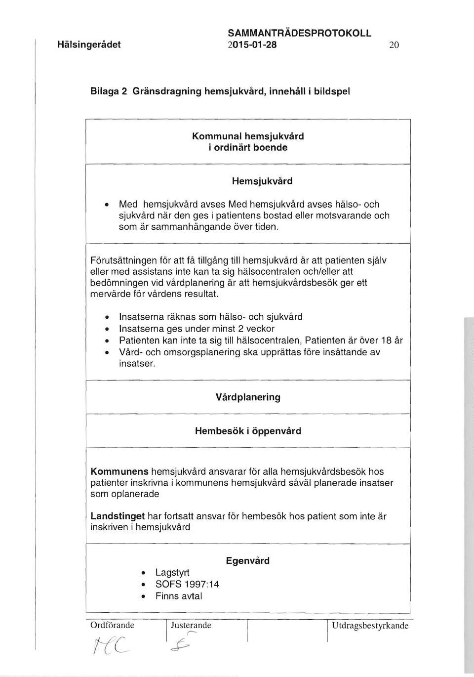 Förutsättningen för att få tillgång till hemsjukvård är att patienten själv eller med assistans inte kan ta sig hälsocentralen och/eller att bedömningen vid vårdplanering är att hemsjukvårdsbesök ger