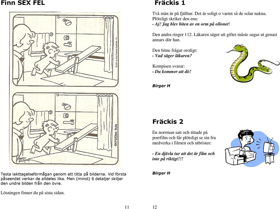 Fräckis 2 En norrman satt och tittade på porrfilm och får plötsligt se sin fru medverka i filmen och utbrister: - En djävla tur att det är film och inte på riktigt!