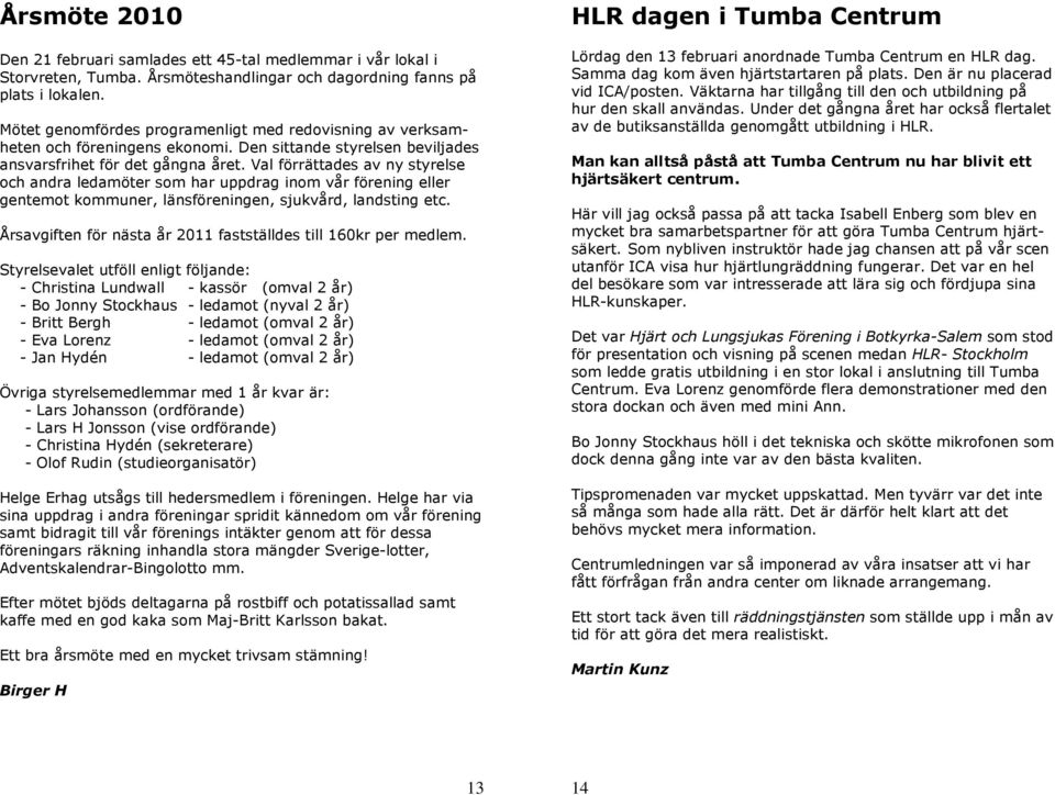 Val förrättades av ny styrelse och andra ledamöter som har uppdrag inom vår förening eller gentemot kommuner, länsföreningen, sjukvård, landsting etc.