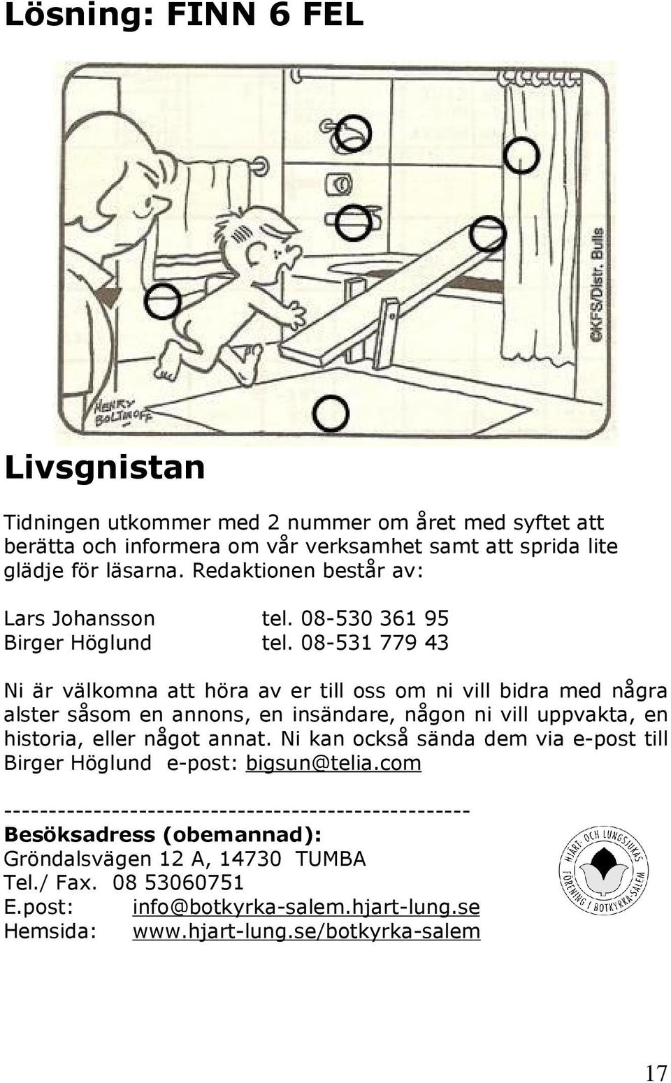 08-531 779 43 Ni är välkomna att höra av er till oss om ni vill bidra med några alster såsom en annons, en insändare, någon ni vill uppvakta, en historia, eller något annat.