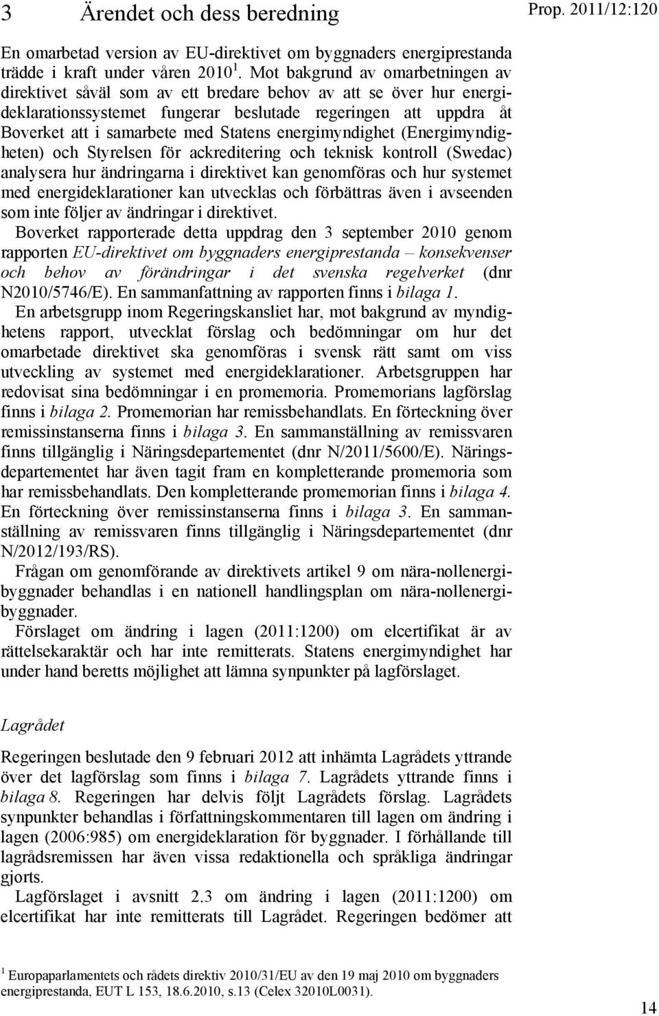 Statens energimyndighet (Energimyndigheten) och Styrelsen för ackreditering och teknisk kontroll (Swedac) analysera hur ändringarna i direktivet kan genomföras och hur systemet med