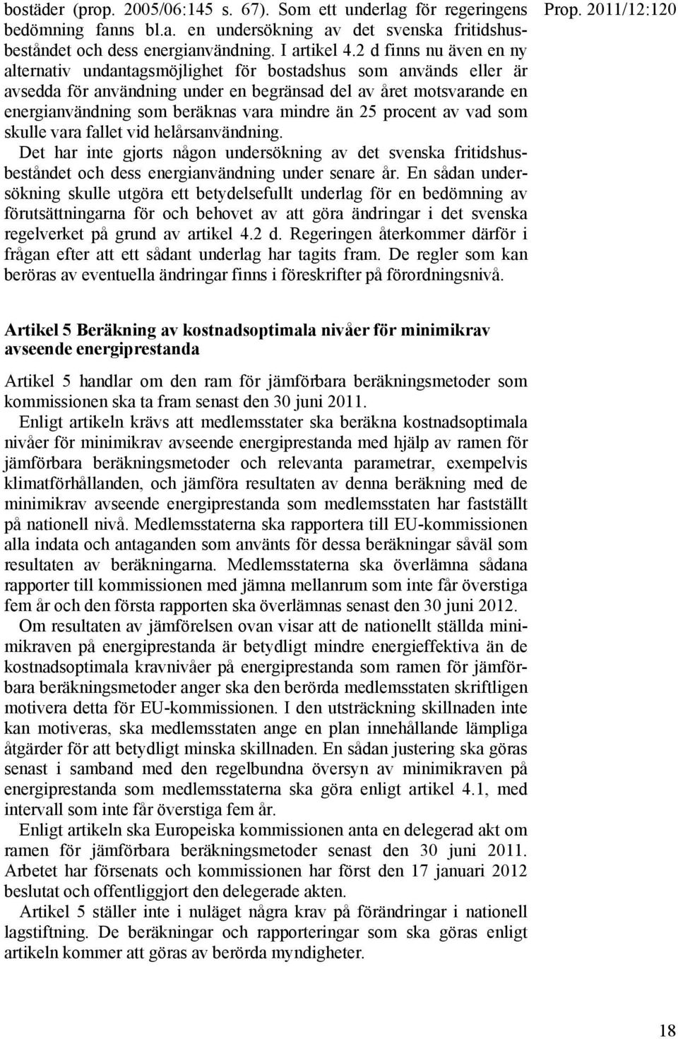 mindre än 25 procent av vad som skulle vara fallet vid helårsanvändning. Det har inte gjorts någon undersökning av det svenska fritidshusbeståndet och dess energianvändning under senare år.