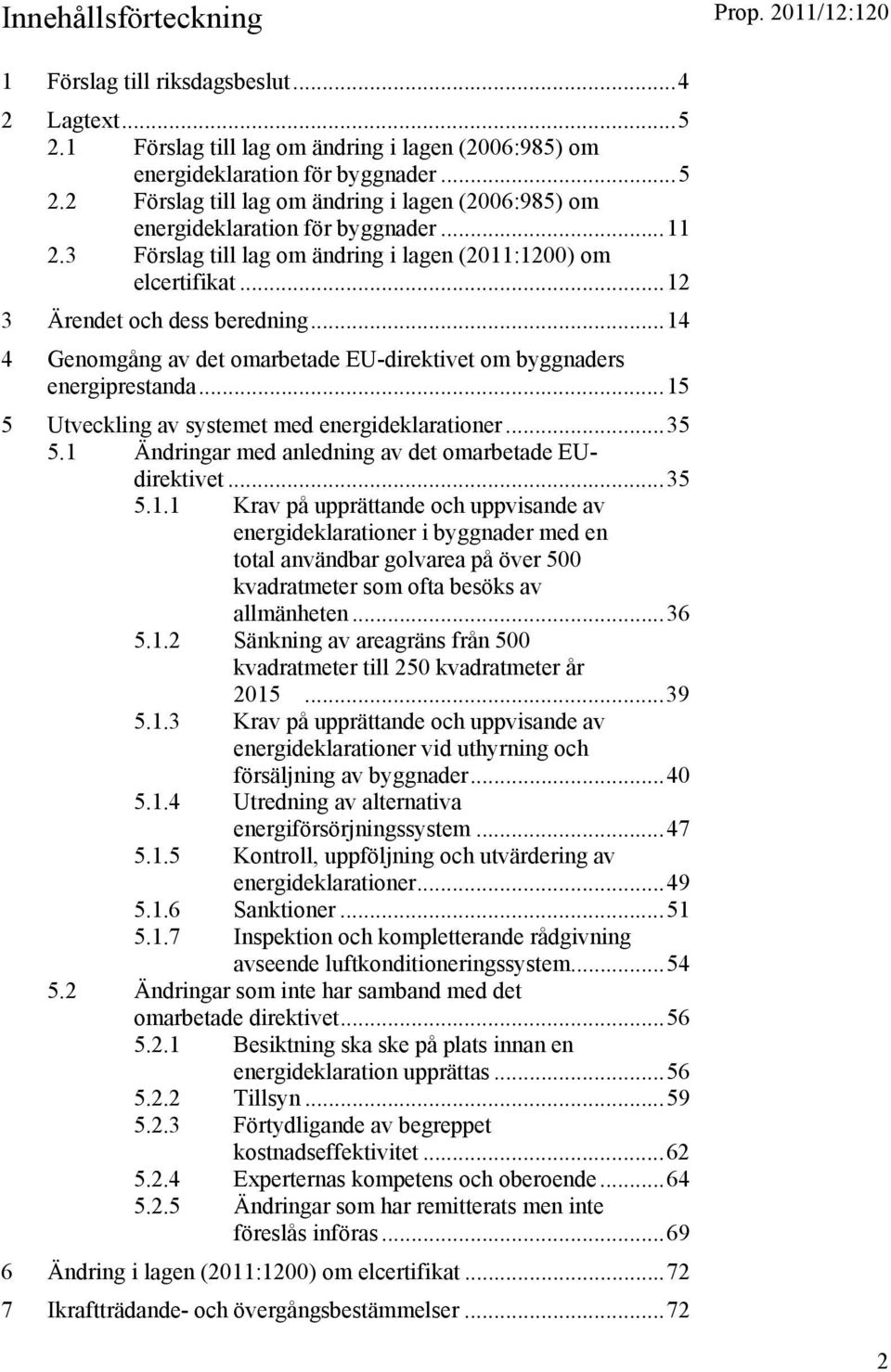 .. 15 5 Utveckling av systemet med energideklarationer... 35 5.1 Ändringar med anledning av det omarbetade EUdirektivet... 35 5.1.1 Krav på upprättande och uppvisande av energideklarationer i byggnader med en total användbar golvarea på över 500 kvadratmeter som ofta besöks av allmänheten.