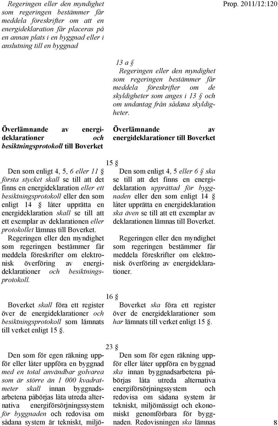 Överlämnande av energideklarationer och besiktningsprotokoll till Boverket Överlämnande av energideklarationer till Boverket Den som enligt 4, 5, 6 eller 11 första stycket skall se till att det finns