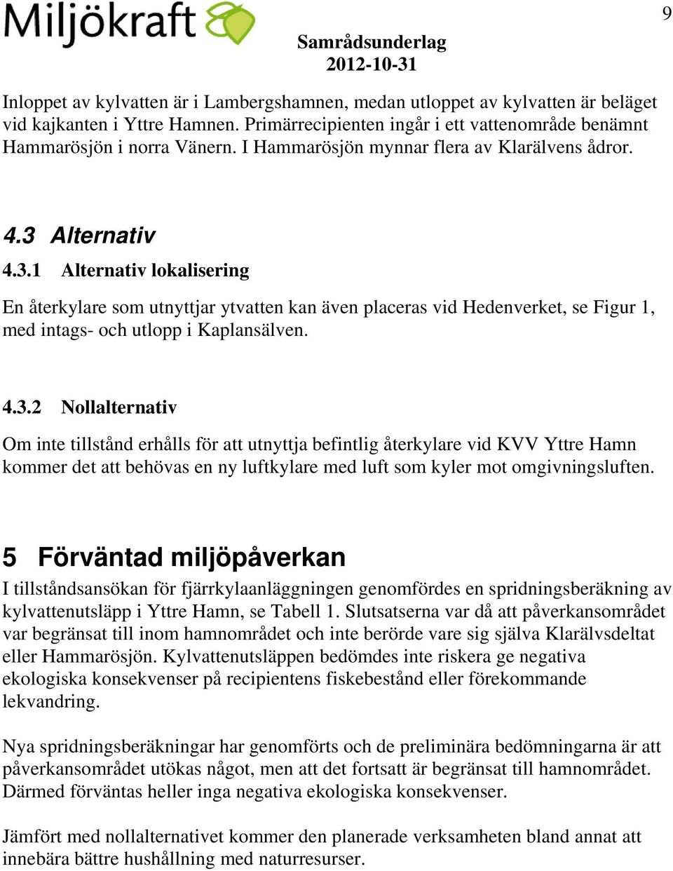 4.3.2 Nollalternativ Om inte tillstånd erhålls för att utnyttja befintlig återkylare vid KVV Yttre Hamn kommer det att behövas en ny luftkylare med luft som kyler mot omgivningsluften.