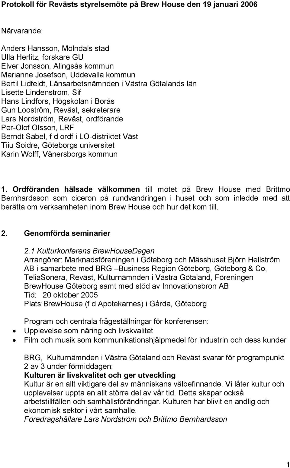 Per-Olof Olsson, LRF Berndt Sabel, f d ordf i LO-distriktet Väst Tiiu Soidre, Göteborgs universitet Karin Wolff, Vänersborgs kommun 1.