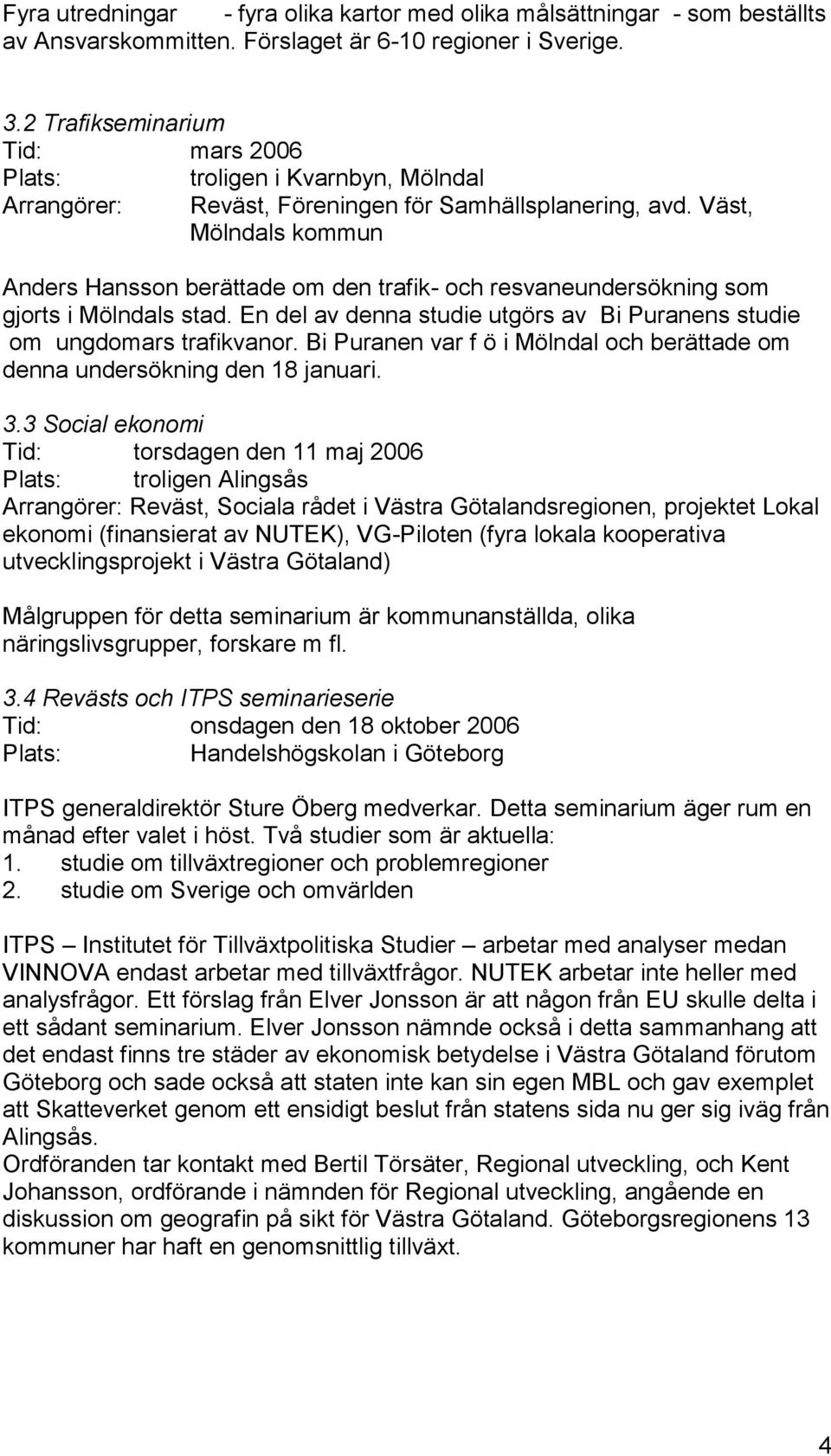 Väst, Mölndals kommun Anders Hansson berättade om den trafik- och resvaneundersökning som gjorts i Mölndals stad. En del av denna studie utgörs av Bi Puranens studie om ungdomars trafikvanor.