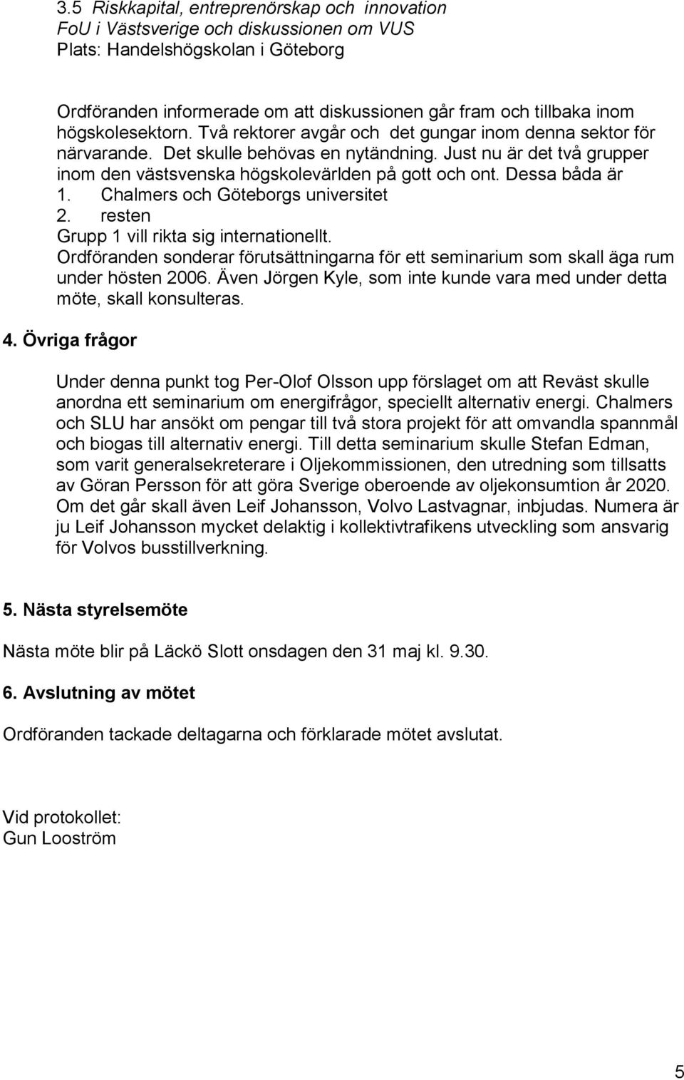 Dessa båda är 1. Chalmers och Göteborgs universitet 2. resten Grupp 1 vill rikta sig internationellt. Ordföranden sonderar förutsättningarna för ett seminarium som skall äga rum under hösten 2006.