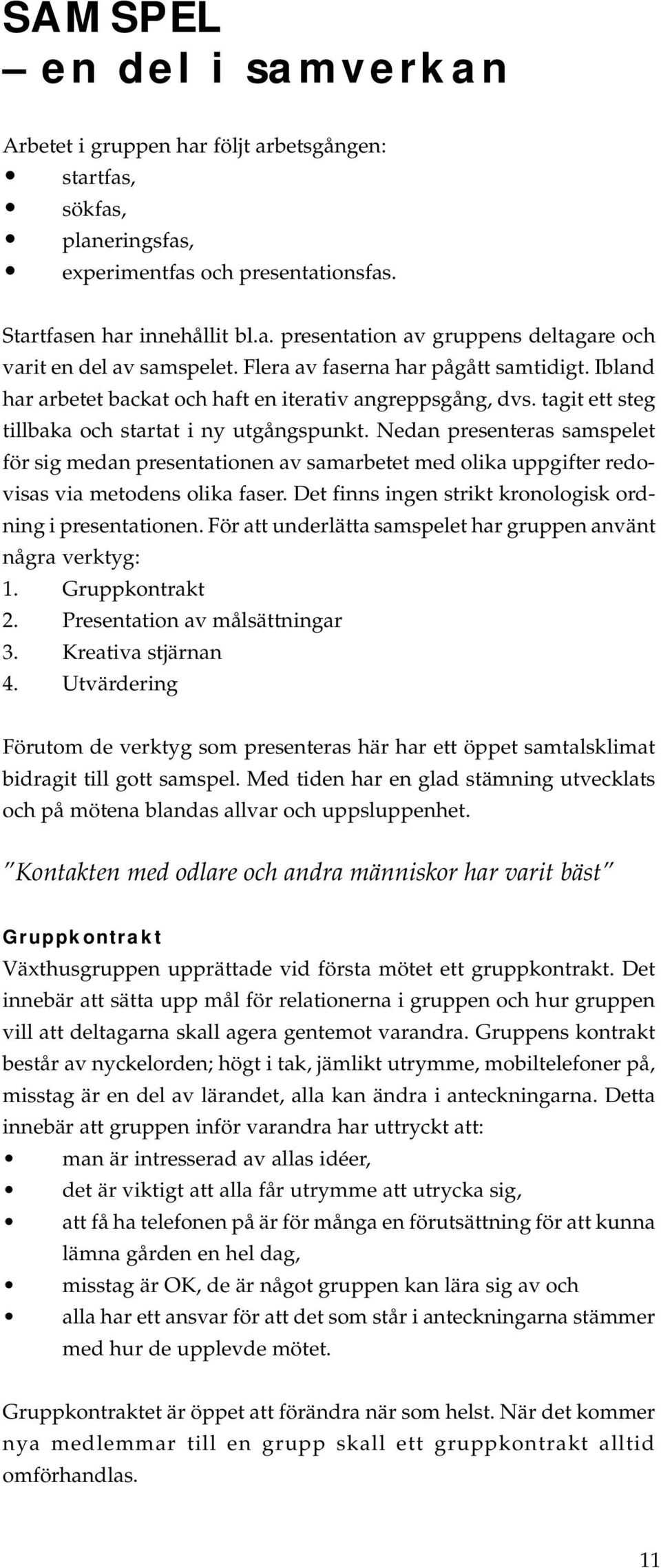 Nedan presenteras samspelet för sig medan presentationen av samarbetet med olika uppgifter redovisas via metodens olika faser. Det finns ingen strikt kronologisk ordning i presentationen.