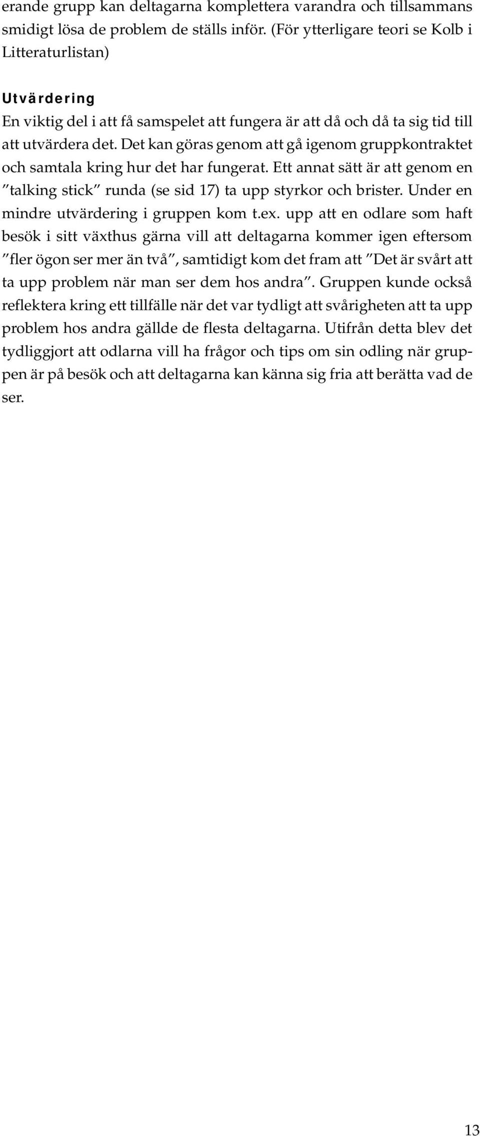 Det kan göras genom att gå igenom gruppkontraktet och samtala kring hur det har fungerat. Ett annat sätt är att genom en talking stick runda (se sid 17) ta upp styrkor och brister.