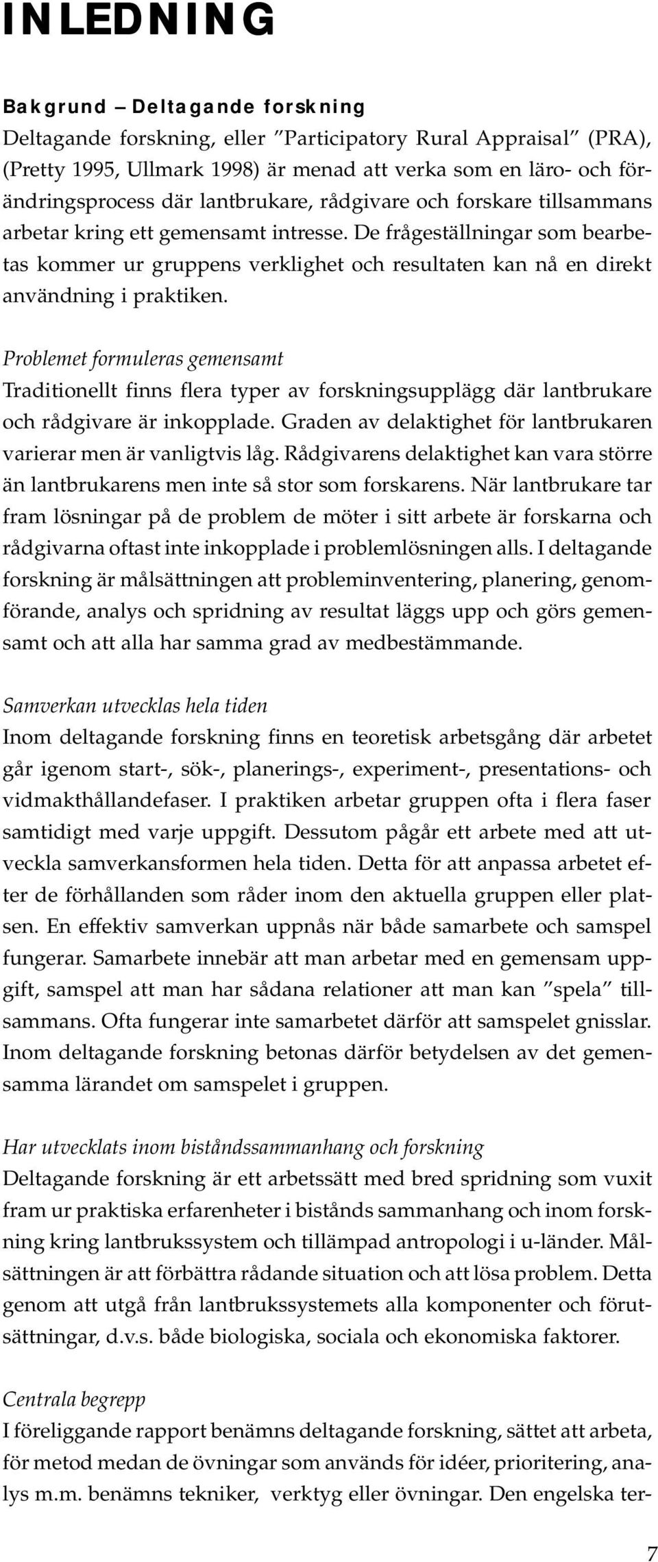 De frågeställningar som bearbetas kommer ur gruppens verklighet och resultaten kan nå en direkt användning i praktiken.