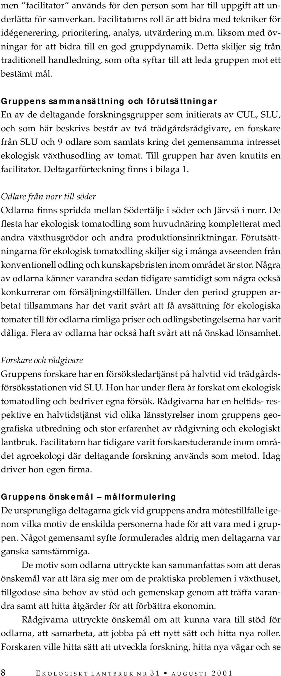 Gruppens sammansättning och förutsättningar En av de deltagande forskningsgrupper som initierats av CUL, SLU, och som här beskrivs består av två trädgårdsrådgivare, en forskare från SLU och 9 odlare