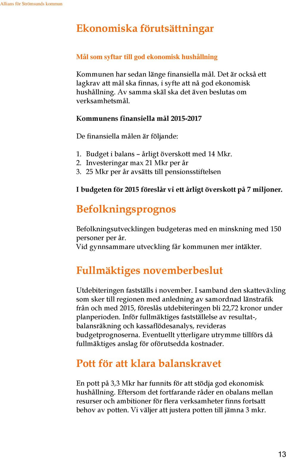 Kommunens finansiella mål 2015-2017 De finansiella målen är följande: 1. Budget i balans årligt överskott med 14 Mkr. 2. Investeringar max 21 Mkr per år 3.