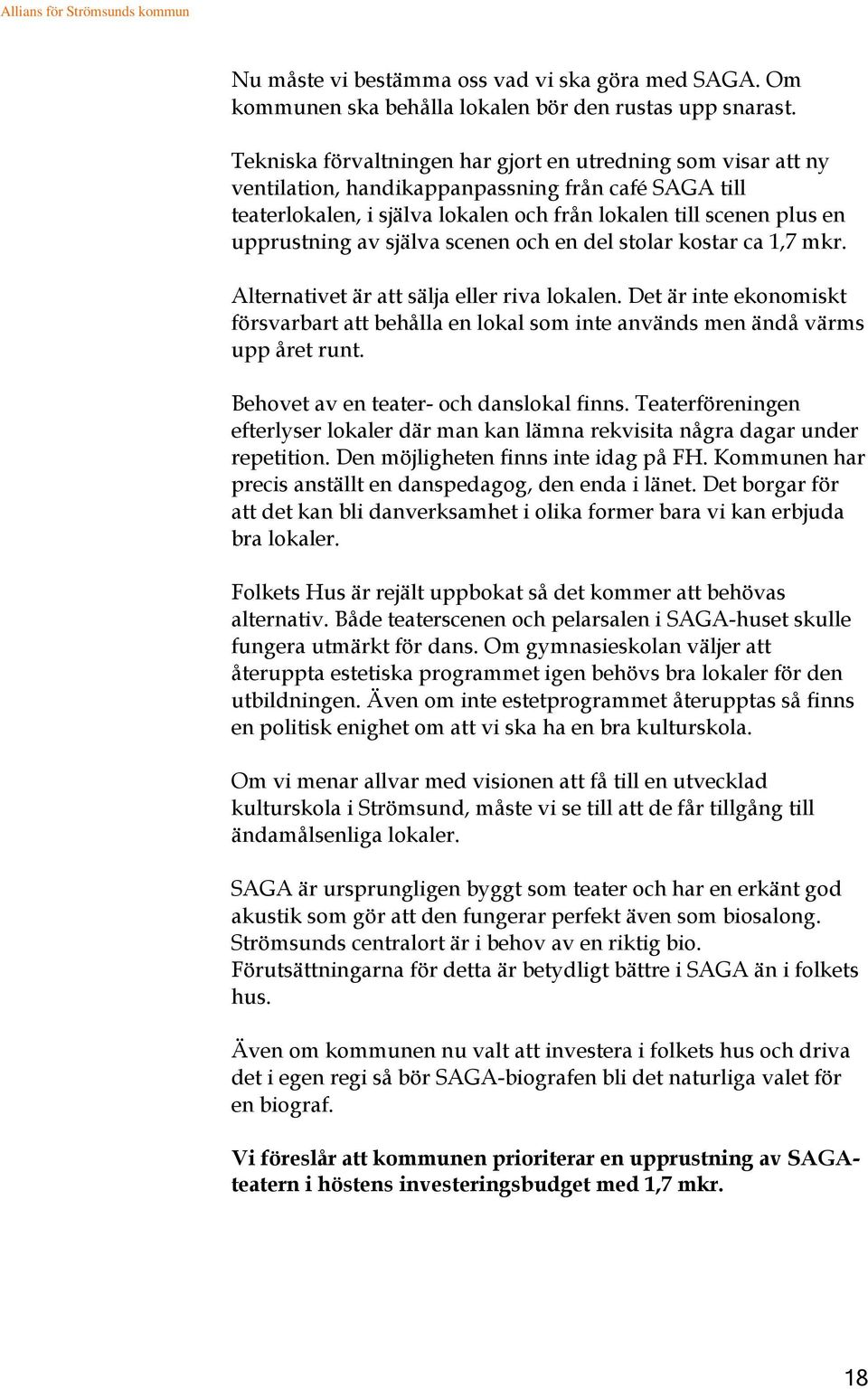 själva scenen och en del stolar kostar ca 1,7 mkr. Alternativet är att sälja eller riva lokalen. Det är inte ekonomiskt försvarbart att behålla en lokal som inte används men ändå värms upp året runt.