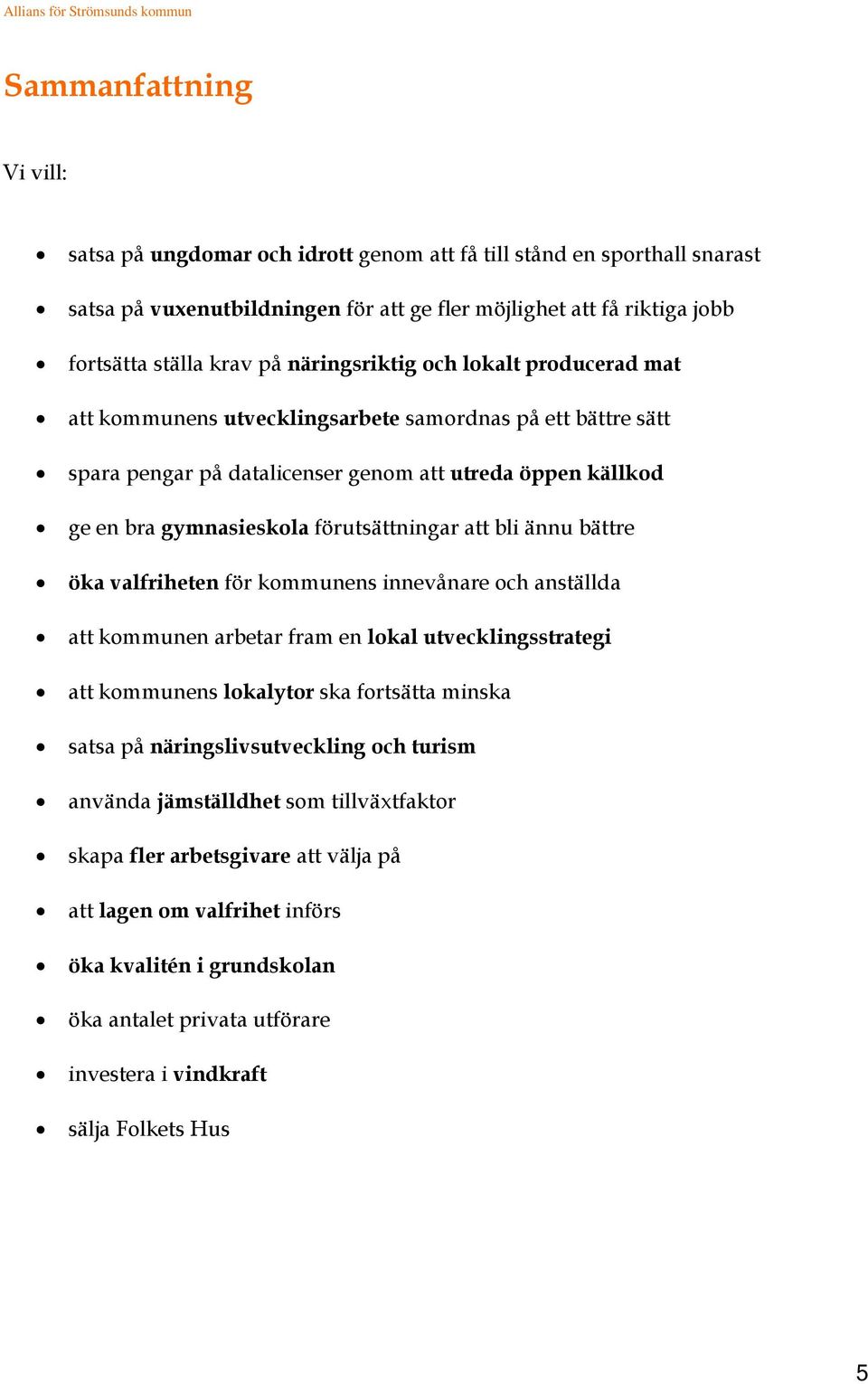 förutsättningar att bli ännu bättre öka valfriheten för kommunens innevånare och anställda att kommunen arbetar fram en lokal utvecklingsstrategi att kommunens lokalytor ska fortsätta minska satsa på