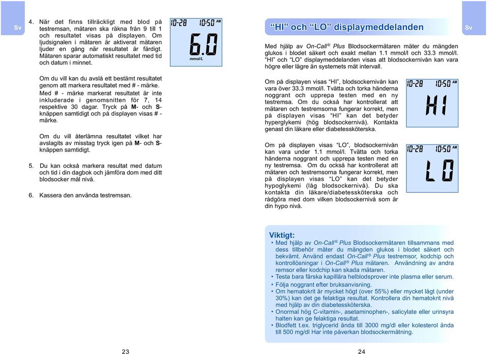 mmol L l HI och LO displaymeddelanden Med hjälp av Plus Blodsockermätaren mäter du mängden glukos i blodet säkert och exakt mellan 1.1 mmol/l och 33.3 mmol/l.