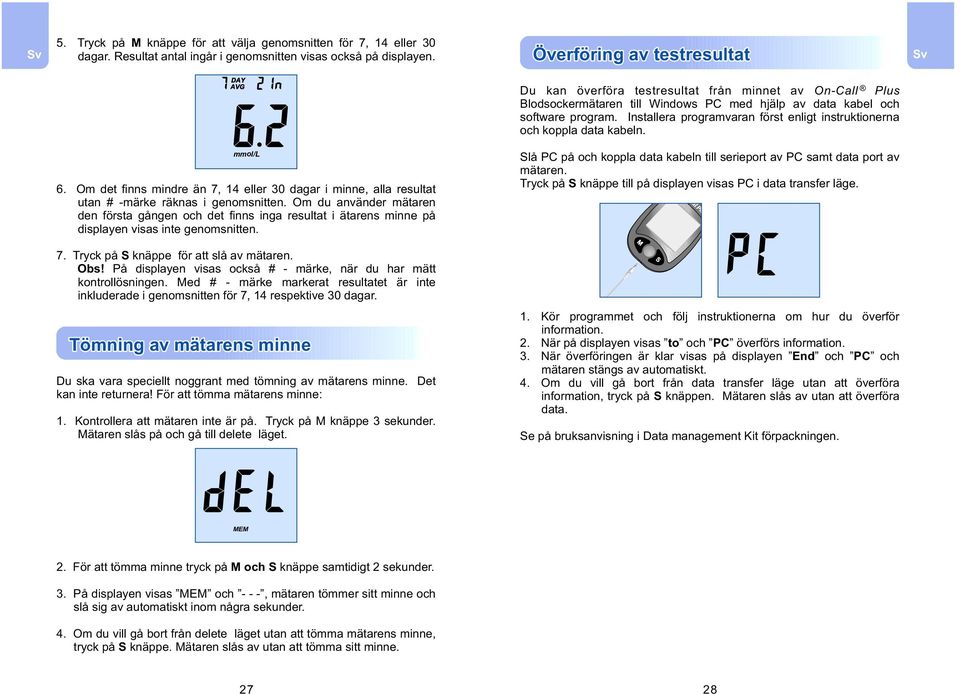 Installera programvaran först enligt instruktionerna och koppla data kabeln. mmol L l 6. Om det finns mindre än 7, 14 eller 30 dagar i minne, alla resultat utan # -märke räknas i genomsnitten.