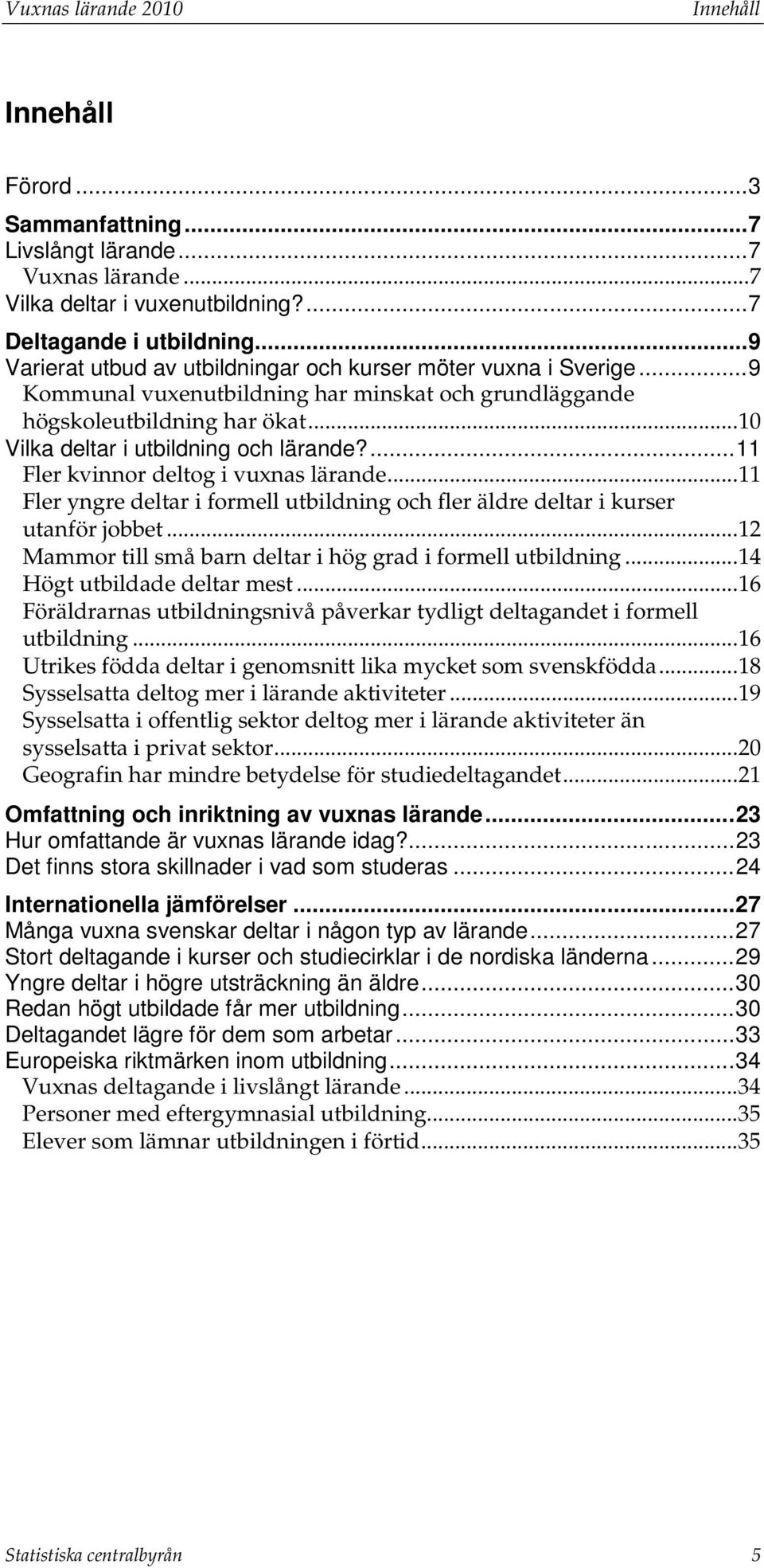 ... 11 Fler kvinnor deltog i vuxnas lärande... 11 Fler yngre deltar i formell utbildning och fler äldre deltar i kurser utanför jobbet... 12 Mammor till små barn deltar i hög grad i formell utbildning.