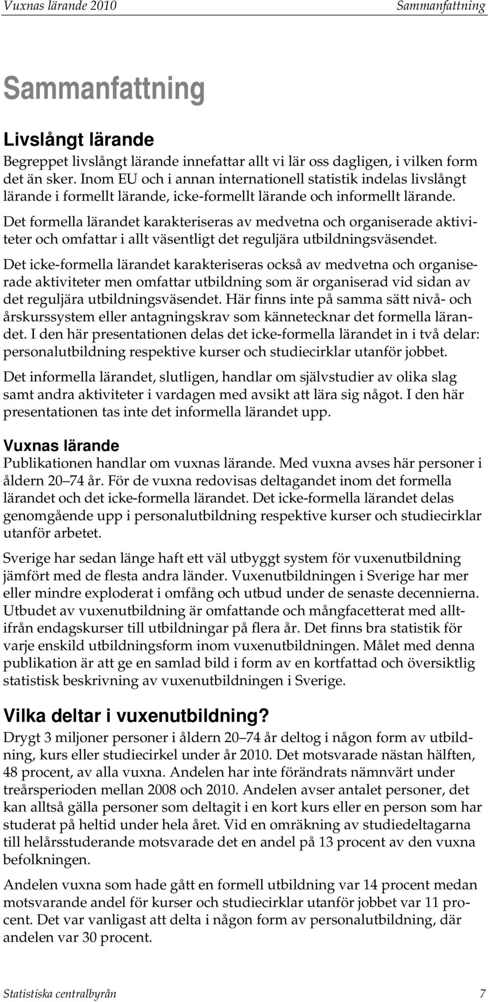 Det formella lärandet karakteriseras av medvetna och organiserade aktiviteter och omfattar i allt väsentligt det reguljära utbildningsväsendet.