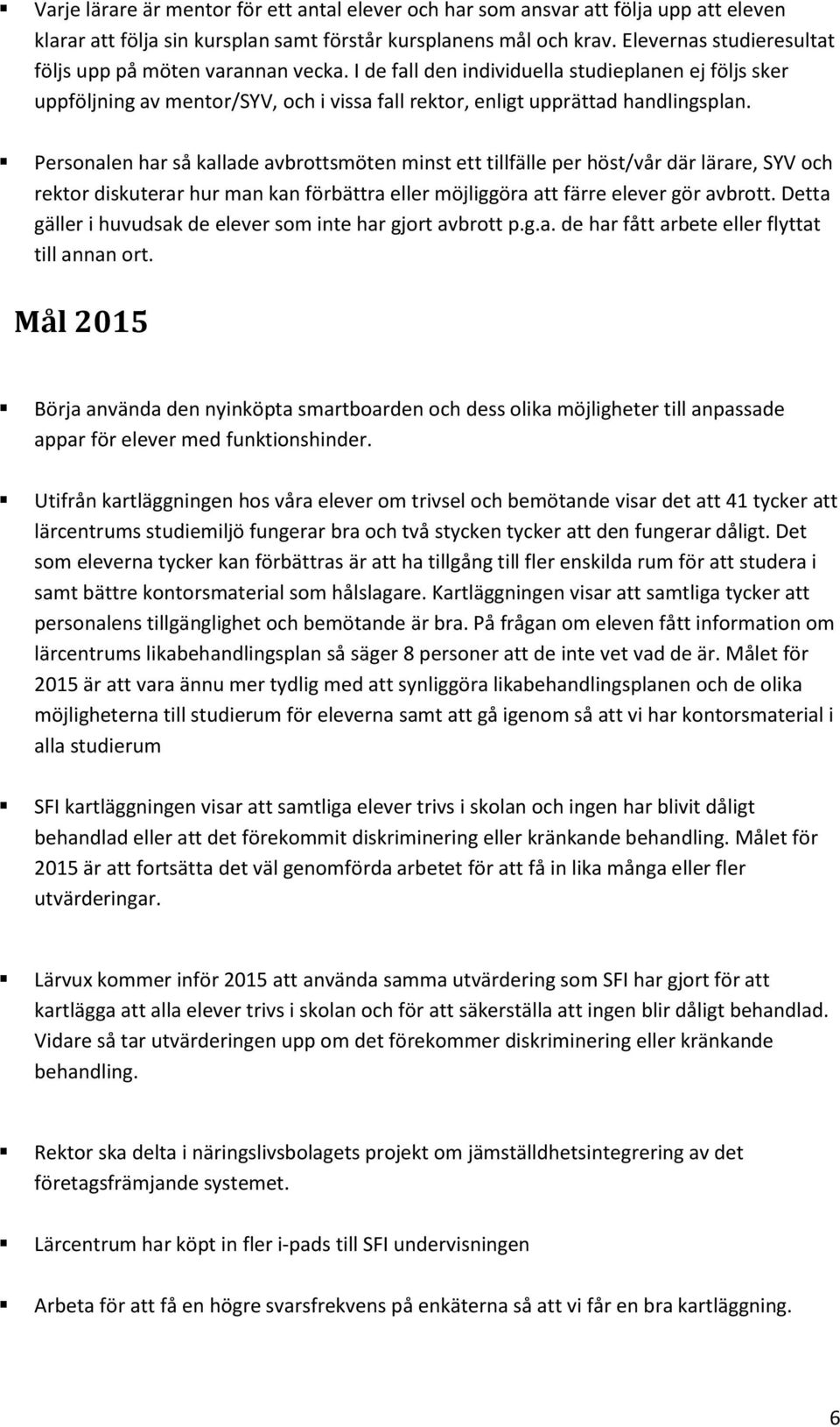 Personalen har så kallade avbrottsmöten minst ett tillfälle per höst/vår där lärare, SYV och rektor diskuterar hur man kan förbättra eller möjliggöra att färre elever gör avbrott.