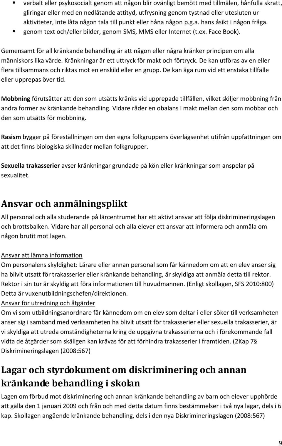 Gemensamt för all kränkande behandling är att någon eller några kränker principen om alla människors lika värde. Kränkningar är ett uttryck för makt och förtryck.