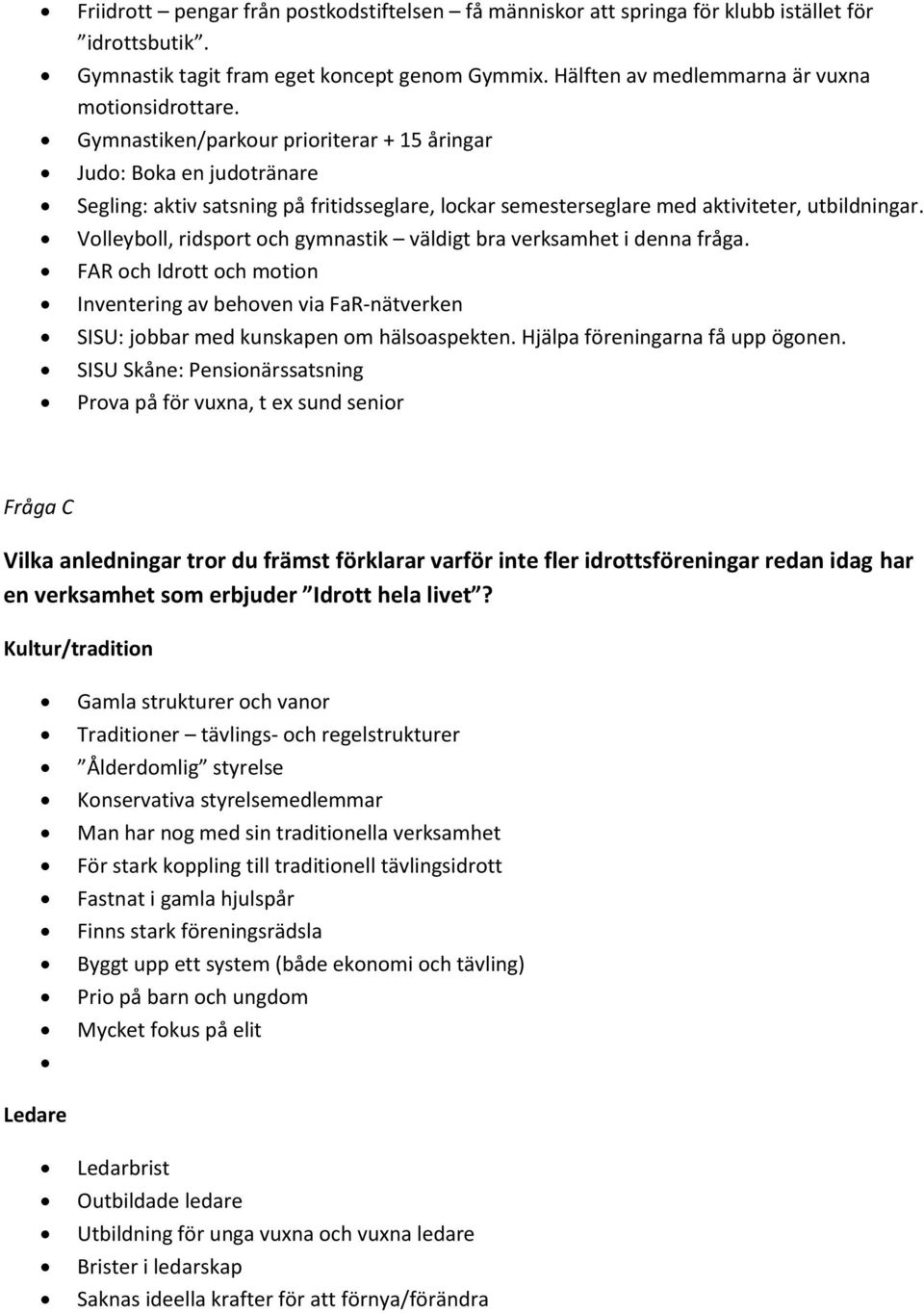 Volleyboll, ridsport och gymnastik väldigt bra verksamhet i denna fråga. FAR och Idrott och motion Inventering av behoven via FaR-nätverken SISU: jobbar med kunskapen om hälsoaspekten.