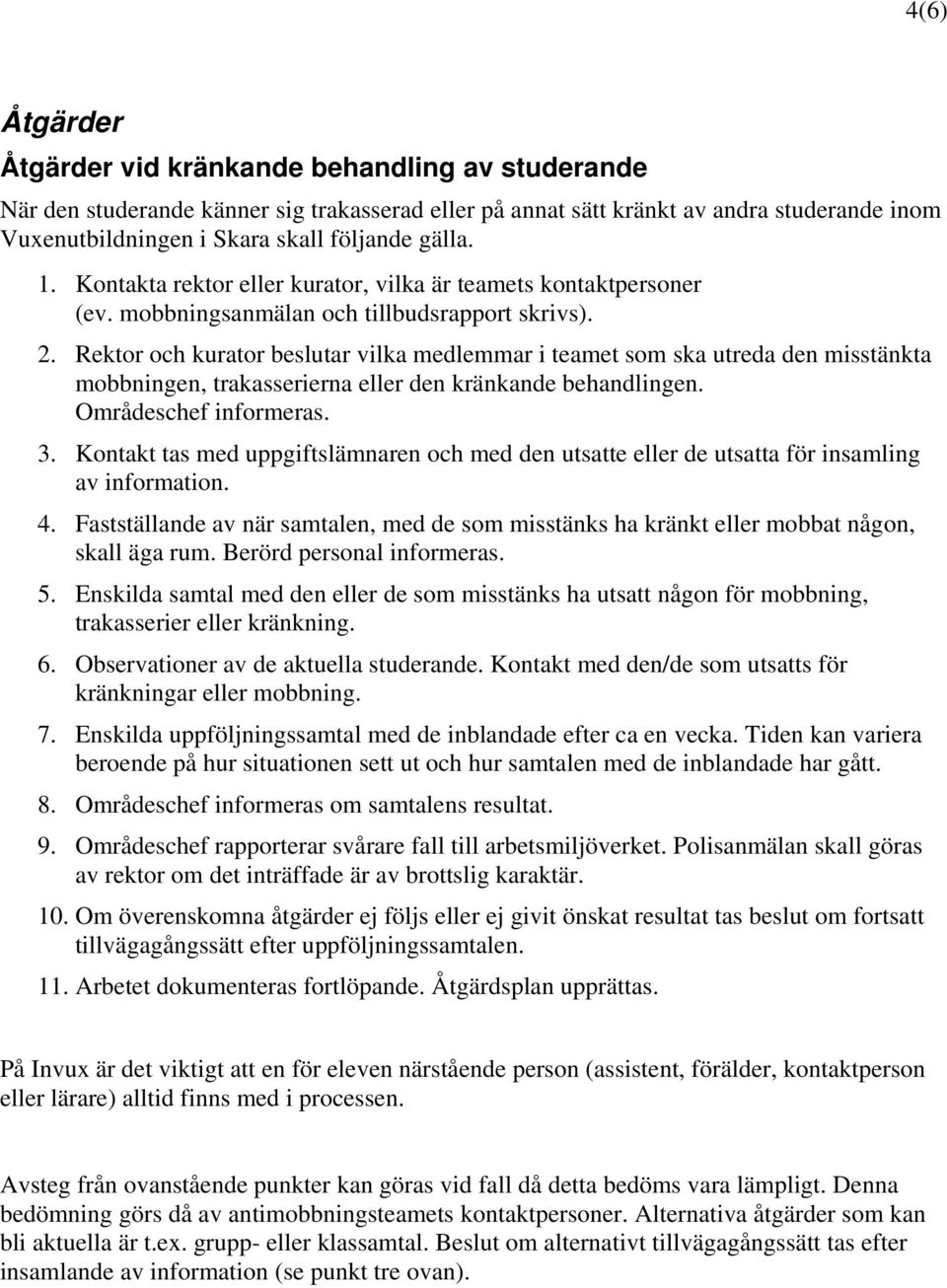 Rektor och kurator beslutar vilka medlemmar i teamet som ska utreda den misstänkta mobbningen, trakasserierna eller den kränkande behandlingen. Områdeschef informeras. 3.