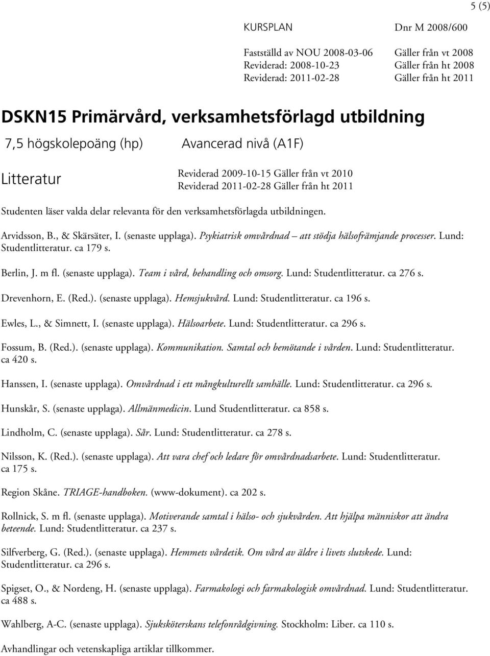 Lund: Studentlitteratur. ca 179 s. Berlin, J. m fl. (senaste upplaga). Team i vård, behandling och omsorg. Lund: Studentlitteratur. ca 276 s. Drevenhorn, E. (Red.). (senaste upplaga). Hemsjukvård.