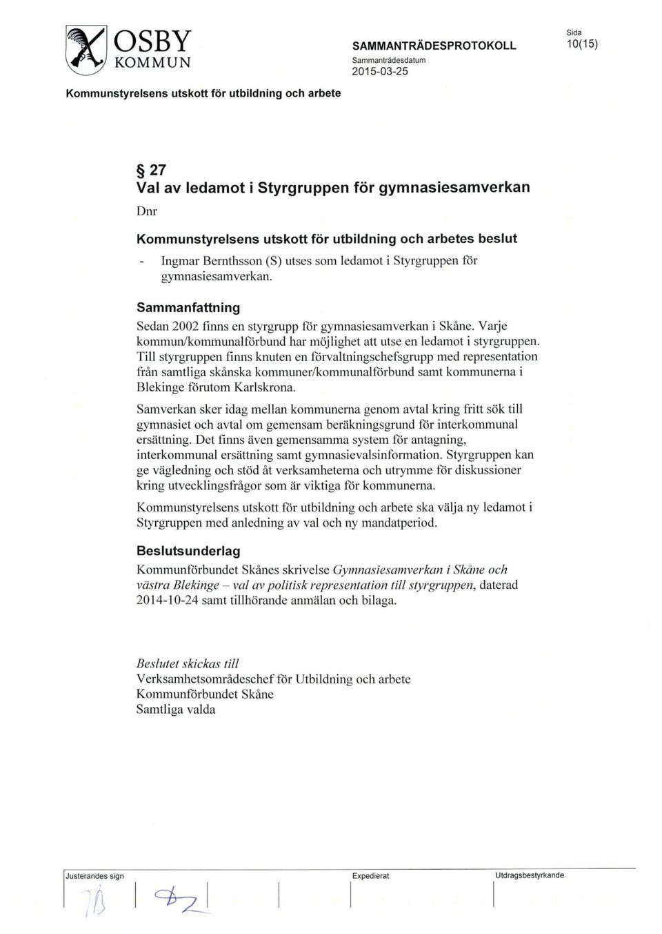 Till styrgruppen finns knuten en forvaltningschefsgrupp med representation fran samtliga skanska kommuner/kommunalforbund samt kommunerna i Blekinge forutom Karlskrona.